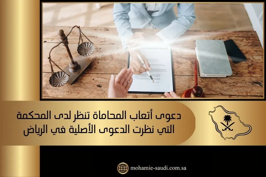 دعوى أتعاب المحاماة تنظر لدى المحكمة التي نظرت الدعوى الأصلية في الرياض