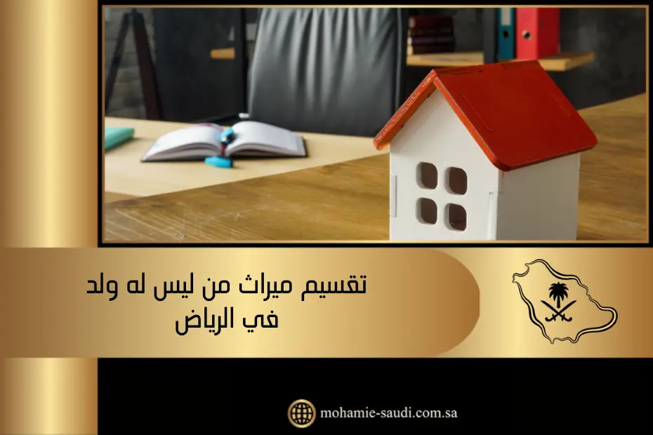 تقسيم ميراث من ليس له ولد​ في الرياض وفق نظام الأحوال الشخصية السعودي
